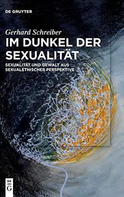 Im Dunkel der Sexualität: Sexualität und Gewalt aus sexualethischer Perspektive