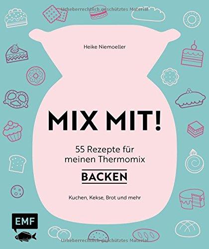 MIX MIT! 55 Rezepte für meinen Thermomix - Backen: Kuchen, Kekse, Brot und mehr