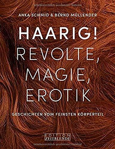 Haarig! Revolte, Magie, Erotik: Eine Kulturgeschichte von Haaren, Frisuren und Bärten