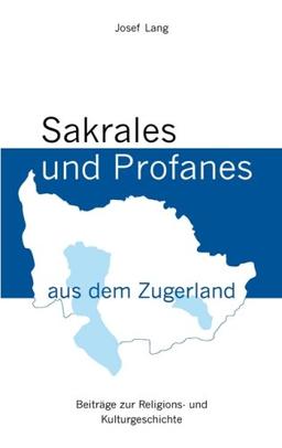 Sakrales und Profanes aus dem Zugerland: Beiträge zur Religions- und Kulturgeschichte