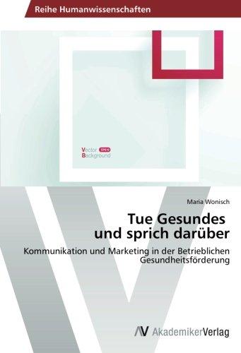 Tue Gesundes   und sprich darüber: Kommunikation und Marketing in der Betrieblichen Gesundheitsförderung