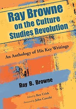 Ray Browne on the Culture Studies Revolution: An Anthology of His Key Writings