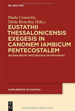 Eustathii Thessalonicensis exegesis in canonem iambicum pentecostalem: Recensuerunt indicibusque instruxerunt Paolo Cesaretti - Silvia Ronchey (Supplementa Byzantina, Band 10)