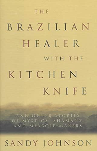 The Brazilian Healer with the Kitchen Knife: And Other Stories of Mystics, Shamans, and Miracle-Makers