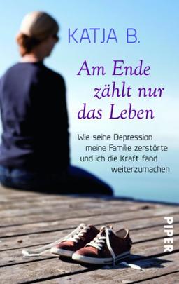 Am Ende zählt nur das Leben: Wie seine Depression meine Familie zerstörte und ich die Kraft fand weiterzumachen