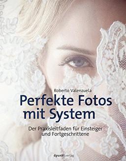 Perfekte Fotos mit System: Der Praxisleitfaden für Einsteiger und Fortgeschrittene