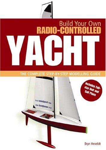 Build Your Own Radio Controlled Yacht: The Complete Step-by-step Modelling Guide