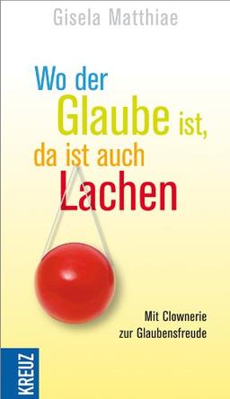 Wo der Glaube ist, da ist auch Lachen: Mit Clownerie zur Glaubensfreude