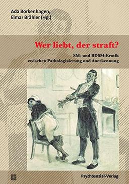 Wer liebt, der straft?: SM- und BDSM-Erotik zwischen Pathologisierung und Anerkennung (Beiträge zur Sexualforschung)