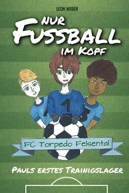 Nur Fußball im Kopf - Pauls erstes Trainingslager - das Kinderbuch für 8-11-jährige Leser über Fußball, Freundschaft und gemeinsam bestandene Abenteuer..