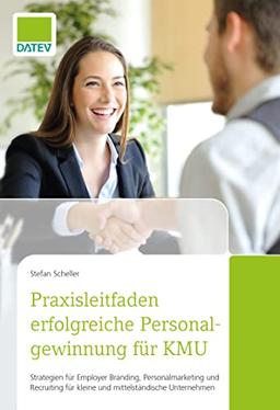 Praxisleitfaden erfolgreiche Personalgewinnung für KMU - Strategien für Employer Branding, Personalmarketing und Recruiting für kleine und mittelständische Unternehmen