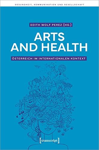 Arts and Health - Österreich im internationalen Kontext (Gesundheit, Kommunikation und Gesellschaft)