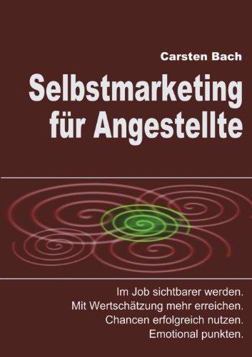 Selbstmarketing für Angestellte: Im Job sichtbarer werden. Mit Wertschätzung mehr erreichen. Chancen erfolgreich nutzen. Emotional punkten.