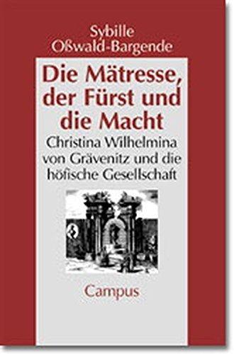 Die Mätresse, der Fürst und die Macht: Christina Wilhelmina von Grävenitz und die höfische Gesellschaft (Geschichte und Geschlechter)