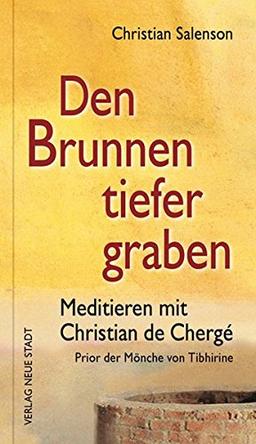 Den Brunnen tiefer graben: Meditieren mit Christian de Chergé, Prior der Mönche von Tibhirine (Spiritualität)