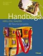 Handbags - retro, chic, luxuriös: 40 Taschenprojekte