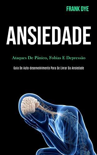 Ansiedade: Ataques de pânico, fobias e depressão (Guia de auto-desenvolvimento para se livrar da ansiedade)