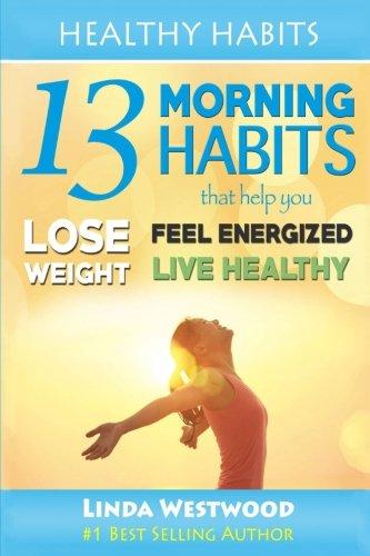 Healthy Habits: 13 Morning Habits That Help You Lose Weight, Feel Energized & Live Healthy