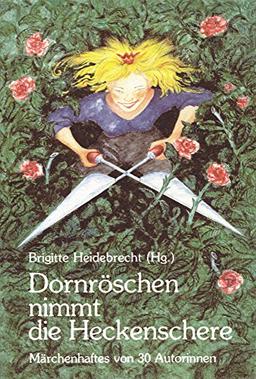 Dornröschen nimmt die Heckenschere: Märchenhaftes von 30 Autorinnen