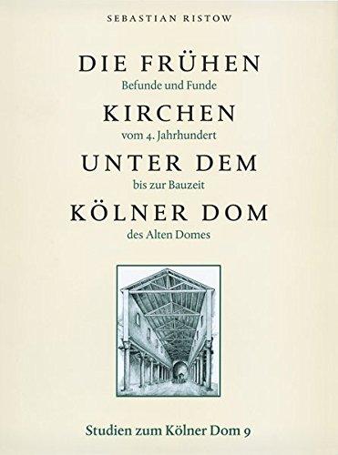 Die frühen Kirchen unter dem Kölner Dom: Befunde und Funde vom 4. Jahrhundert bis zur Bauzeit des Alten Domes (Studien zum Kölner Dom)