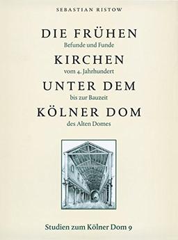 Die frühen Kirchen unter dem Kölner Dom: Befunde und Funde vom 4. Jahrhundert bis zur Bauzeit des Alten Domes (Studien zum Kölner Dom)