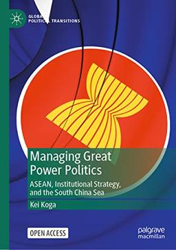 Managing Great Power Politics: ASEAN, Institutional Strategy, and the South China Sea (Global Political Transitions)