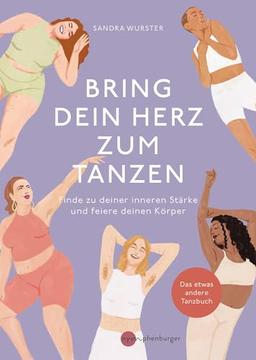 Bring dein Herz zum Tanzen: Finde zu deiner inneren Stärke und feiere deinen Körper, Das etwas andere Tanzbuch