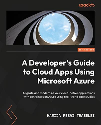 A Developer's Guide to Cloud Apps Using Microsoft Azure: Migrate and modernize your cloud-native applications with containers on Azure using real-world case studies