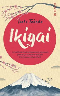 IKIGAI: La méthode de développement personnel pour avoir la positive attitude tous les jours dès le réveil