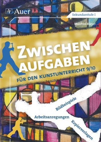 Zwischenaufgaben für den Kunstunterricht 9-10: Bildbeispiele - Arbeitsanregungen - Kopiervorlagen (9. und 10. Klasse)