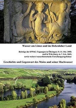 Wasser am Limes und im Hohenloher Land - Geschichte und Gegenwart des Mains und seiner Hochwasser: Beiträge der DWhG-Tagungen in Öhringen und in ... wasserhistorische Forschungsergebnisse