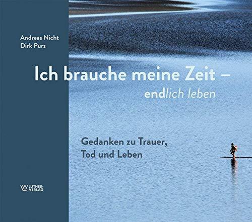 Ich brauche meine Zeit: Gedanken zu Trauer, Tod und Leben