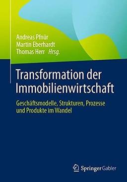 Transformation der Immobilienwirtschaft: Geschäftsmodelle, Strukturen, Prozesse und Produkte im Wandel