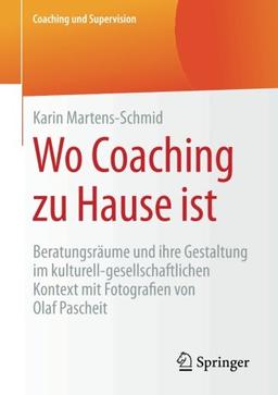 Wo Coaching zu Hause ist: Beratungsräume und ihre Gestaltung im kulturell-gesellschaftlichen Kontext mit Fotografien von Olaf Pascheit (Coaching und Supervision)