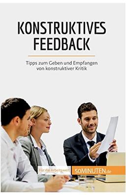 Konstruktives Feedback : Tipps zum Geben und Empfangen von konstruktiver Kritik