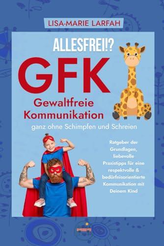 ALLESFREI!? GFK Gewaltfreie Kommunikation ganz ohne Schimpfen und Schreien: Ratgeber der Grundlagen, liebevolle Praxistipps für eine respektvolle & bedürfnisorientierte Kommunikation mit Deinem Kind