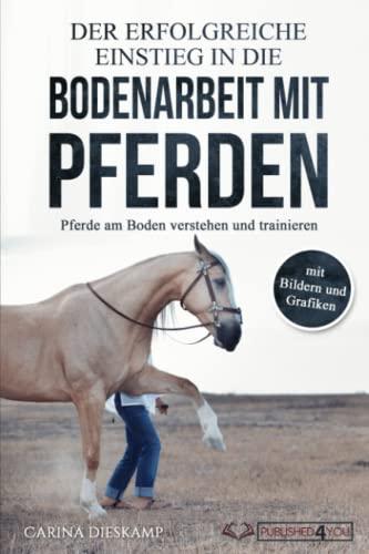 Der erfolgreiche Einstieg in die Bodenarbeit mit Pferden: Pferde am Boden verstehen und trainieren (mit Bildern und Grafiken)