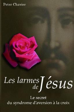 Les larmes de Jésus - Le secret du syndrome d’aversion à la croix