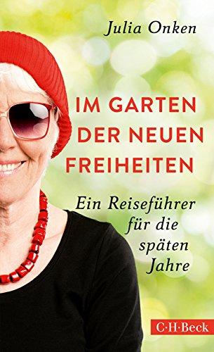 Im Garten der neuen Freiheiten: Ein Reiseführer für die späten Jahre