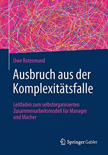 Ausbruch aus der Komplexitätsfalle: Leitfaden zum selbstorganisierten Zusammenarbeitsmodell für Manager und Macher