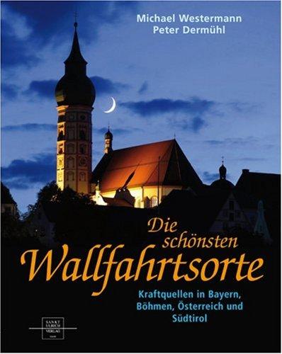 Die schönsten Wallfahrtsorte: Kraftquellen in Bayern, Böhmen, Österreich und Südtirol