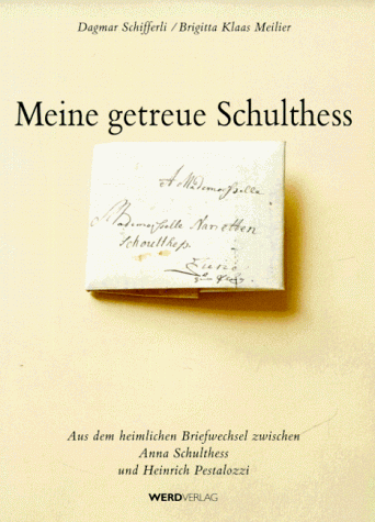 Meine getreue Schulthess. Aus dem heimlichen Briefwechsel zwischen  Anna Schulthess und Heinrich Pestalozzi