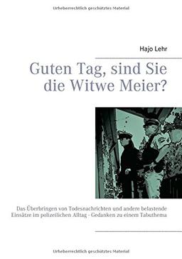 Guten Tag, sind Sie die Witwe Meier?: Das Überbringen von Todesnachrichten und andere belastende Einsätze im polizeilichen Alltag - Gedanken zu einem Tabuthema