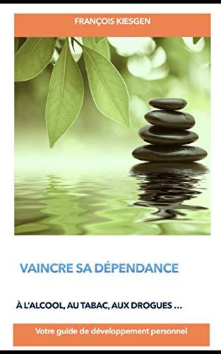 VAINCRE SA DEPENDANCE: Votre guide de développement personnel