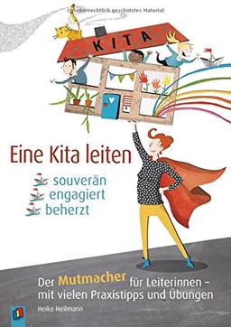 Eine Kita leiten - souverän, engagiert, beherzt: Der Mutmacher für Leiterinnen - mit vielen Praxistipps und Übungen