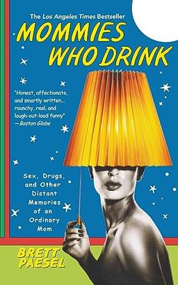 Mommies Who Drink: Sex, Drugs, and Other Distant Memories of an Ordinary Mom