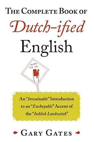 The Complete Book of Dutch-ified English: An "Inwaluable" Introduction to an "Enchoyable" Accent of the "Inklish Lankwitch"