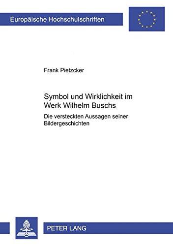 Symbol und Wirklichkeit im Werk Wilhelm Buschs: Die versteckten Aussagen seiner Bildergeschichten (Europäische Hochschulschriften / European ... / Publications Universitaires Européennes)