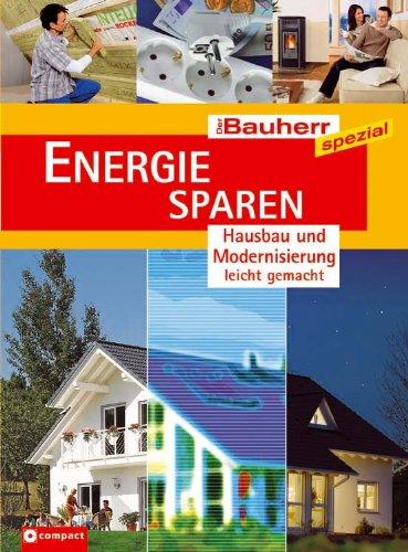 Energie sparen. Hausbau und Modernisierung leicht gemacht. Effektive Energieeinsparung für Neubau und Bestandsgebäude. Der Bauherr spezial