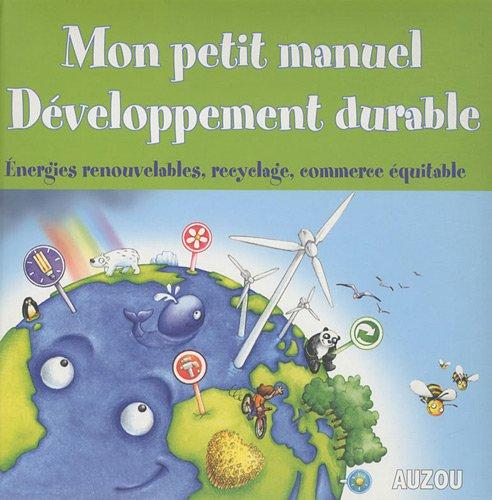 Mon petit manuel développement durable : énergies renouvelables, recyclage, commerce équitable